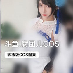 斗鱼超人气当红COS美女主播（腐团儿）合集