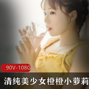 清纯美少女橙橙小妹子高清视频合集108G