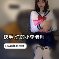 小李老师人气爆火视频合集1.1G，快手资源磁力链接