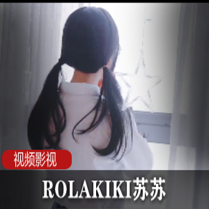 ROLAKIKI苏苏：精彩视频合集数量丰富