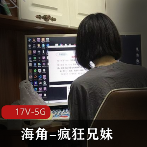 海角疯狂兄妹合集：搬运更新，作者自拍，图集小伙伴齐全，露脸优质LC下载观看
