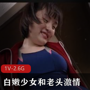 《白嫩少女与老头X交》-岛国出品，视频大小1V-2.6G
