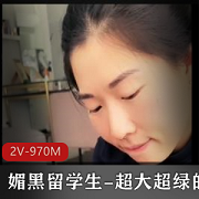 留学生自拍2V-970M：媚黑女神带你体验留学生圈子的羞辱与挑战