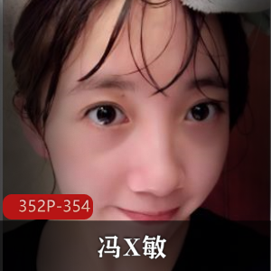 无锡反差女孩冯X敏前男友泄密完整版352P354M，自拍聊天记录与图集，含无保护画面。