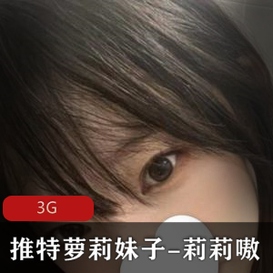 推特妹子莉莉嗷身材小合集3G，偶尔打粑粑作品