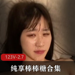 纯享棒棒糖合集御姐L莉最新245V2.7G，学生情侣自爆